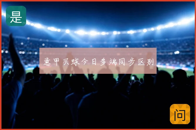 意甲买球今日多端同步区别
