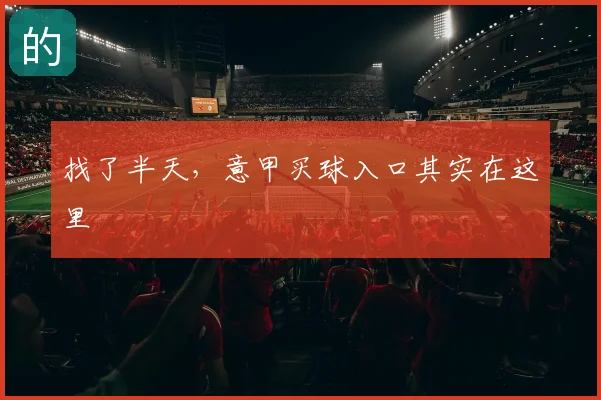 找了半天,意甲买球入口其实在这里